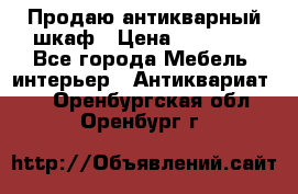 Продаю антикварный шкаф › Цена ­ 35 000 - Все города Мебель, интерьер » Антиквариат   . Оренбургская обл.,Оренбург г.